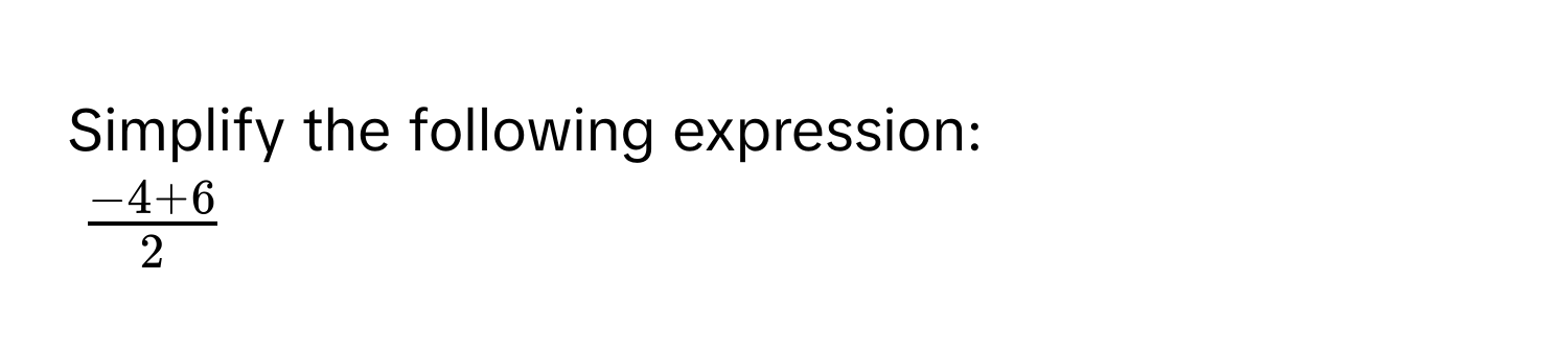 Simplify the following expression:
$ (-4 + 6)/2 $