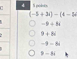 4 5 points
(-5+3i)-(4-5i
1
-9+8i
2
9+8i
-9-8i
3
9-8i