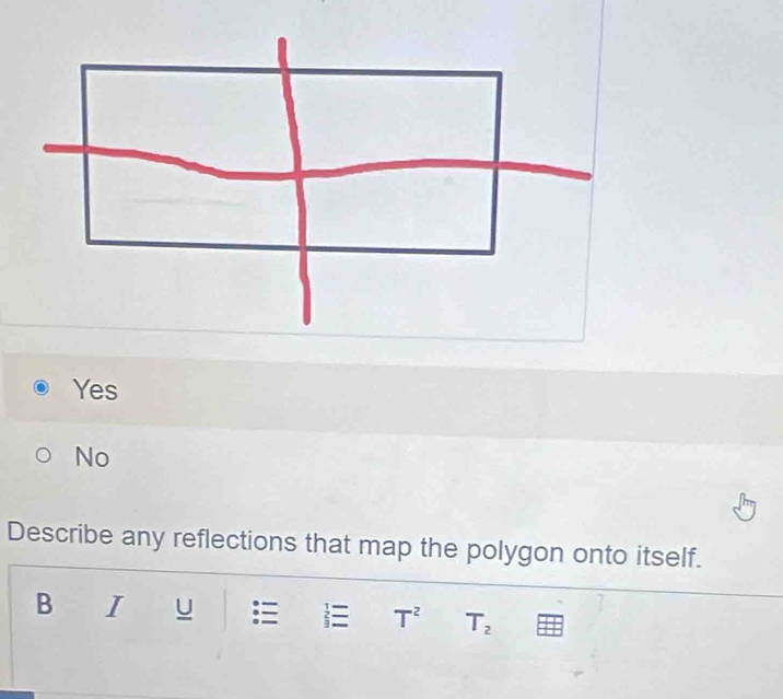 Yes
No
Describe any reflections that map the polygon onto itself.
B I U T^2 T_2