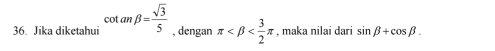 Jika diketahui cot anbeta = sqrt(3)/5  , dengan π , maka nilai dari sin beta +cos beta.