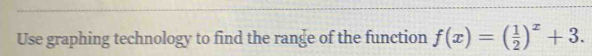 Use graphing technology to find the range of the function f(x)=( 1/2 )^x+3.