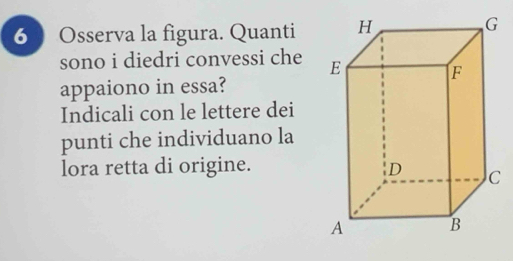 Osserva la figura. Quanti 
sono i diedri convessi che 
appaiono in essa? 
Indicali con le lettere dei 
punti che individuano la 
lora retta di origine.