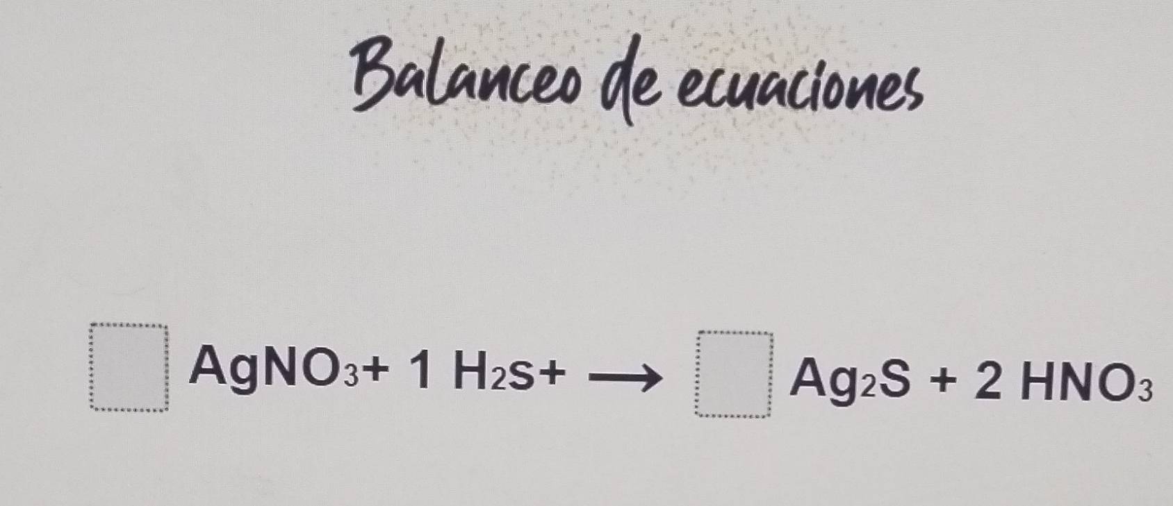 Balanceo de ecuaciones 
beginarrayr □   3/2  3/5  frac 5=55  1/3 _ frac 5 _   _  _  _  _ frac 5 _  _  _ endarray  Ag NO : _3+1H_2S+ □ Ag_2S+2HNO_3