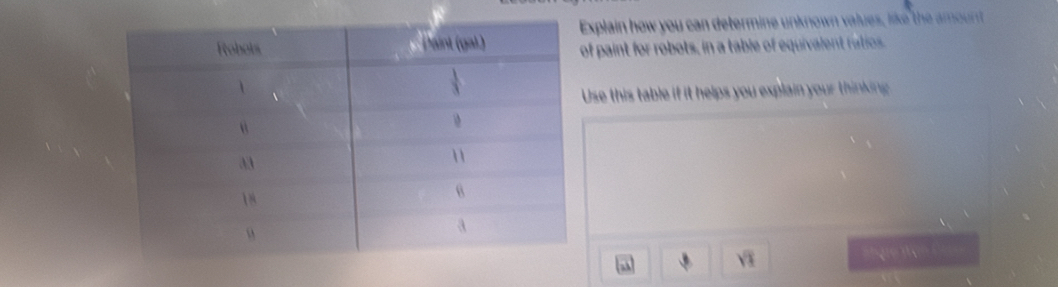 xplain how you can determine unknown values, like t     
f paint for robots; in a table of equivalent ratio
Use this table if it helps you explain your thinking
sqrt(1) n gre Wan Ca