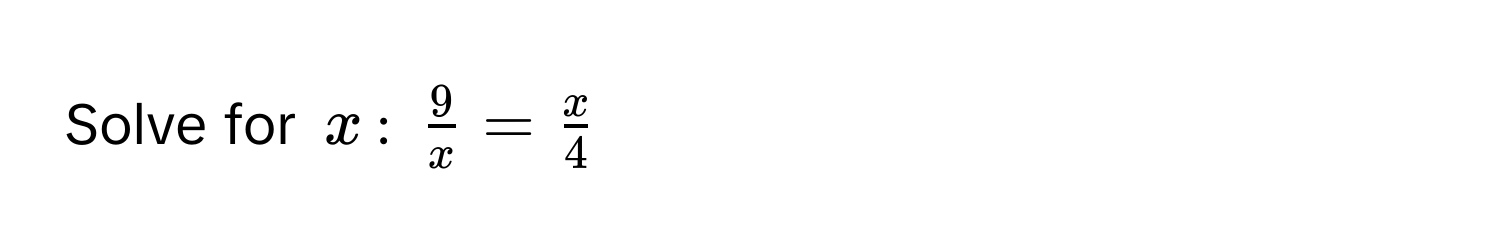 Solve for $x$: $ 9/x  =  x/4 $