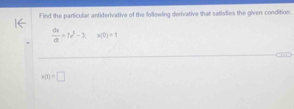 Find the particular antiderivative of the following derivative that satisfies the given condition.
 dx/dt =7e^t-3; x(0)=1
x(t)=□