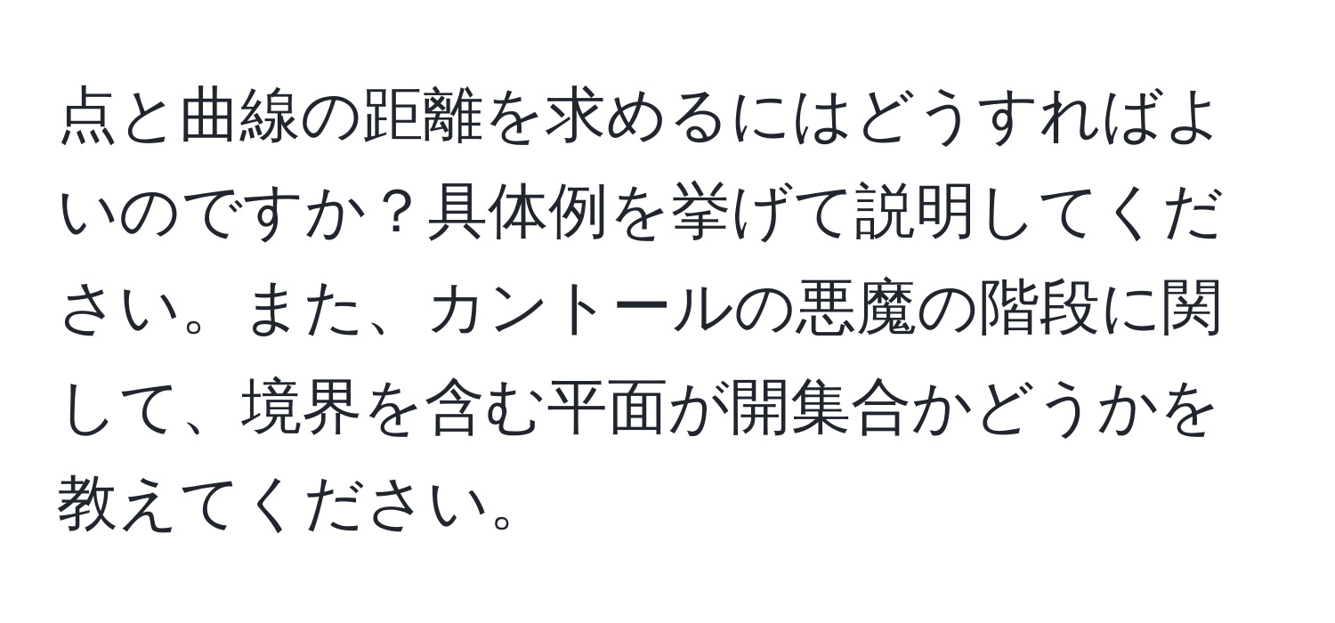 点と曲線の距離を求めるにはどうすればよいのですか？具体例を挙げて説明してください。また、カントールの悪魔の階段に関して、境界を含む平面が開集合かどうかを教えてください。