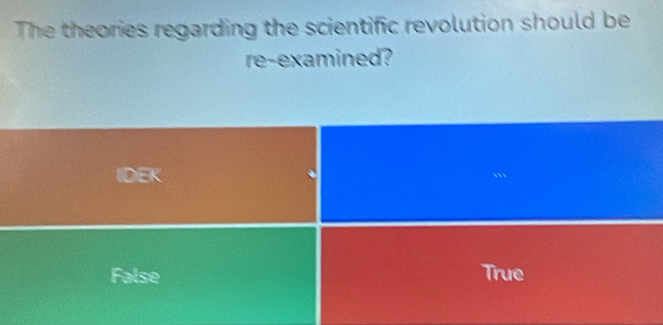 The theories regarding the scientific revolution should be
re-examined?
IDEK
False True