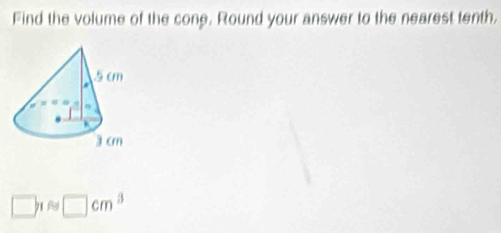 Find the volume of the cone. Round your answer to the nearest tenth,
□ ≈ □ cm^3