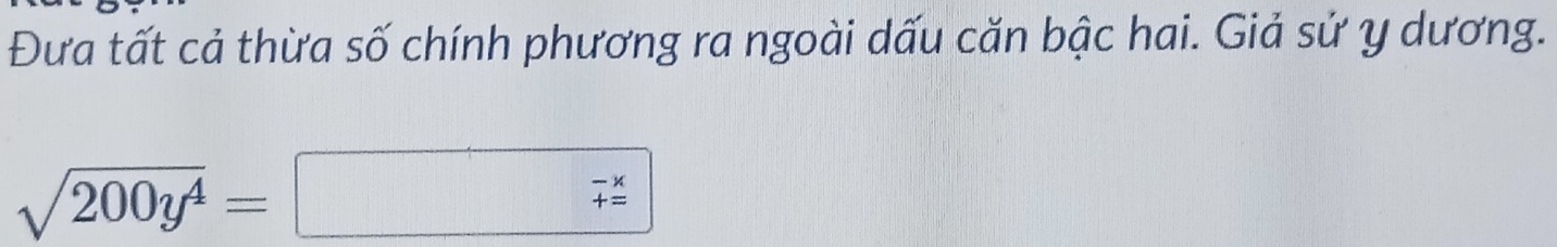 Đưa tất cả thừa số chính phương ra ngoài dấu căn bậc hai. Giả sứ y dương.
sqrt(200y^4)=.
beginarrayr -x += endarray