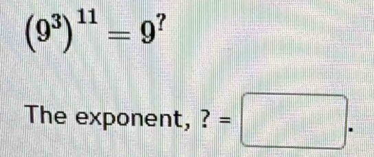 (9^3)^11=9^?
The exponent, ? =□.