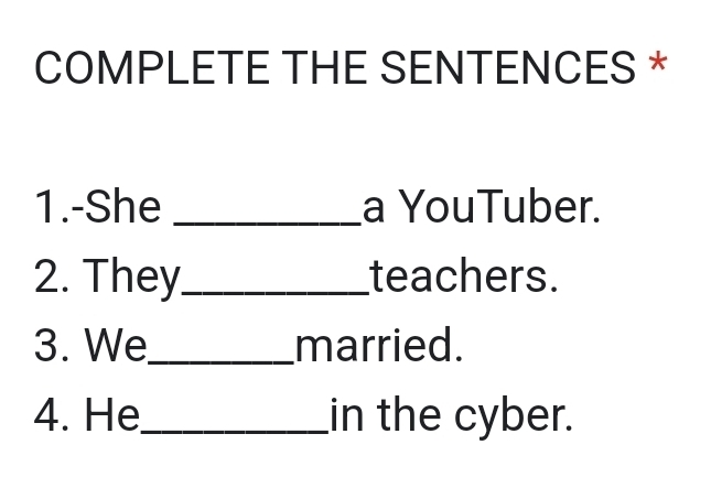 COMPLETE THE SENTENCES * 
1.-She _a YouTuber. 
2. They_ teachers. 
3. We_ married. 
4. He_ in the cyber.