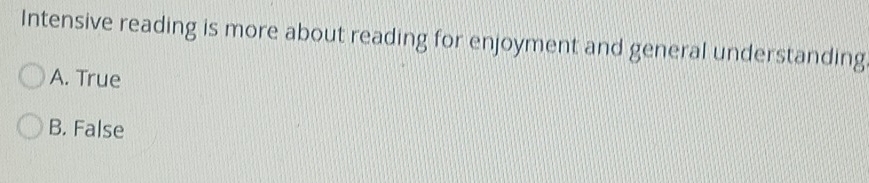 Intensive reading is more about reading for enjoyment and general understanding
A. True
B. False