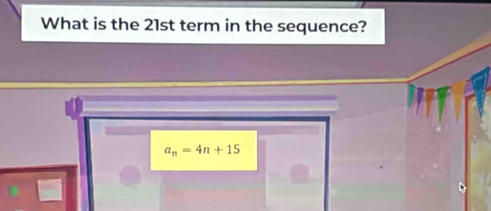 What is the 21st term in the sequence?
a_n=4n+15