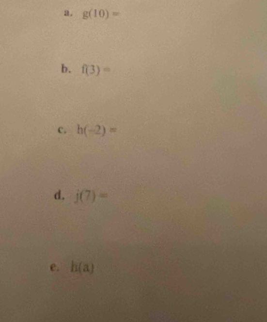 g(10)=
b. f(3)=
c, h(-2)=
d. j(7)=
e. h(a)