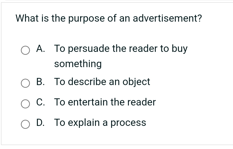 What is the purpose of an advertisement?
A. To persuade the reader to buy
something
B. To describe an object
C. To entertain the reader
D. To explain a process