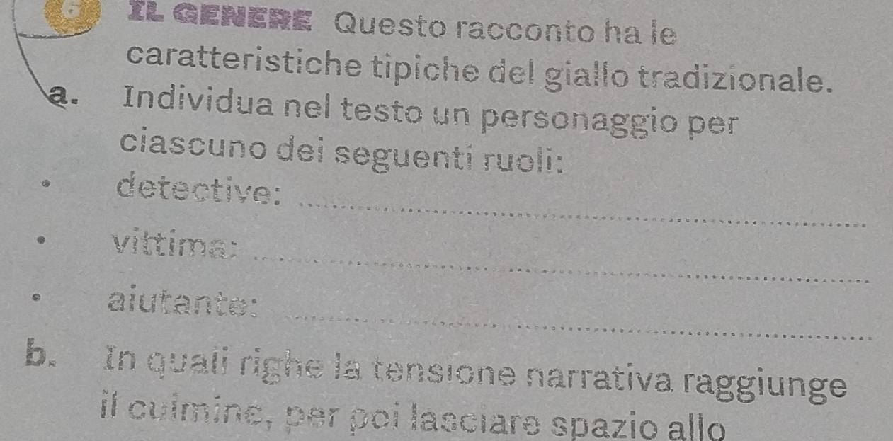 IL GENERE Questo racconto ha le 
caratteristiche tipiche del giallo tradizionale. 
a. Individua nel testo un personaggio per 
ciascuno dei seguenti ruoli: 
_ 
detective: 
_ 
vittima: 
_ 
aiutante: 
b. In quali righe la tensione narrativa raggiunge 
il culmine, per poi lascıare spazio allo