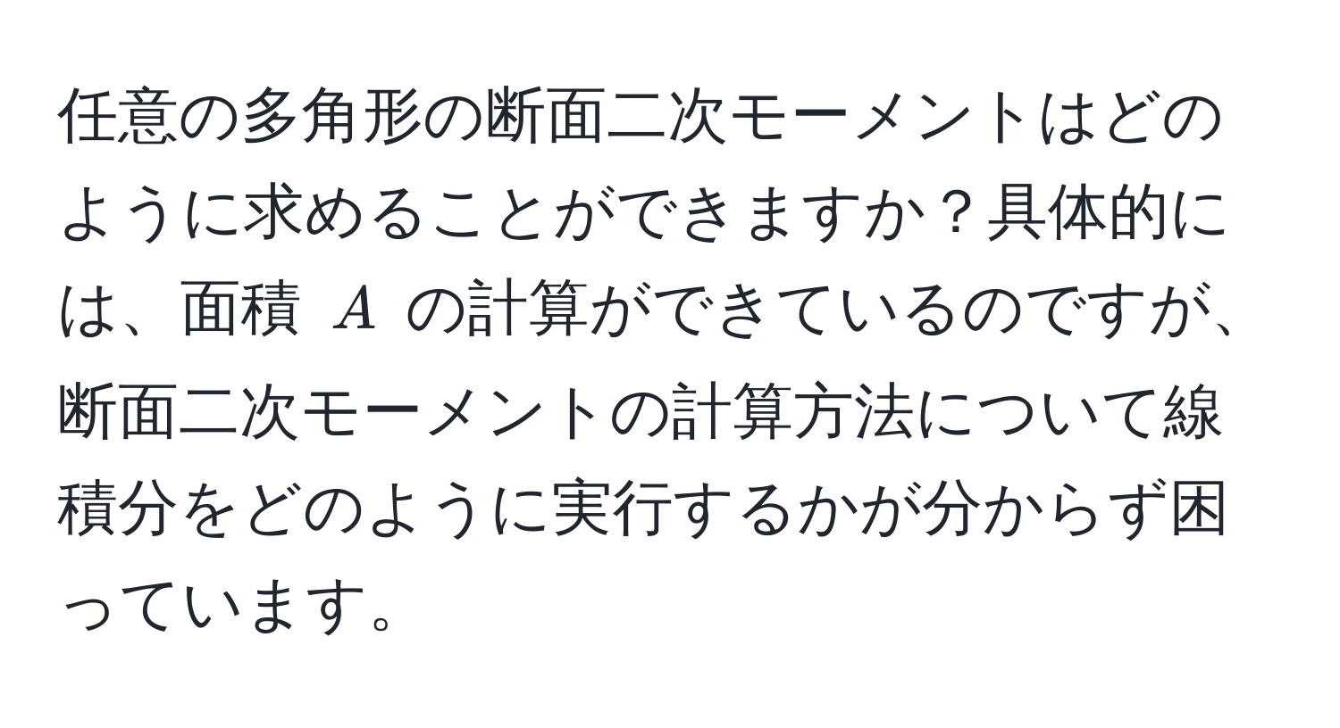 任意の多角形の断面二次モーメントはどのように求めることができますか？具体的には、面積 $A$ の計算ができているのですが、断面二次モーメントの計算方法について線積分をどのように実行するかが分からず困っています。