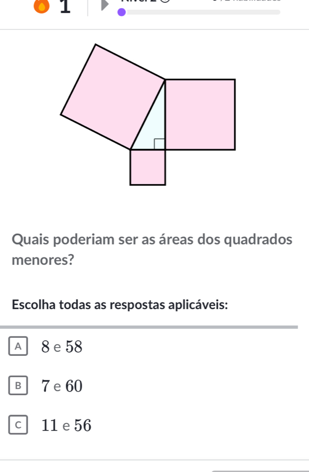 Quais poderiam ser as áreas dos quadrados
menores?
Escolha todas as respostas aplicáveis:
All 8 e 58
B 7 e 60
C 11 e 56