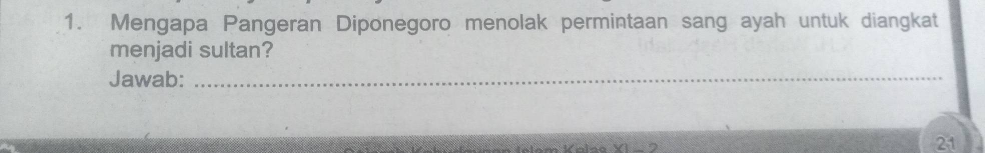 Mengapa Pangeran Diponegoro menolak permintaan sang ayah untuk diangkat 
menjadi sultan? 
Jawab:_ 
21