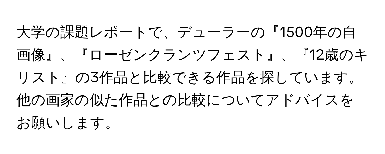 大学の課題レポートで、デューラーの『1500年の自画像』、『ローゼンクランツフェスト』、『12歳のキリスト』の3作品と比較できる作品を探しています。他の画家の似た作品との比較についてアドバイスをお願いします。