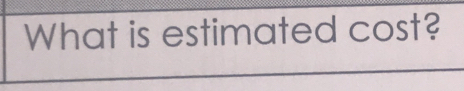 What is estimated cost?