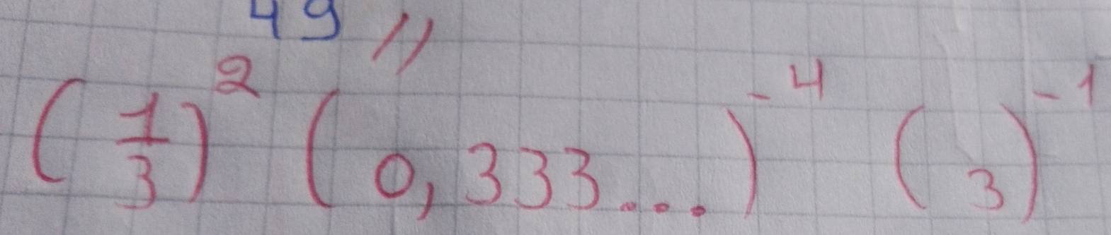 49
( 1/3 )^2(0,333·s )^-4(3)^-1