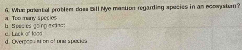 What potential problem does Bill Nye mention regarding species in an ecosystem?
a. Too many species
b. Species going extinct
c. Lack of food
d. Overpopulation of one species