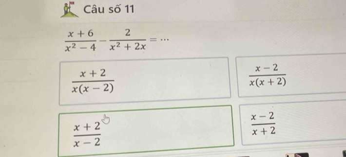 Câu số 11
 (x+6)/x^2-4 - 2/x^2+2x =·s
 (x+2)/x(x-2) 
 (x-2)/x(x+2) 
 (x+2)/x-2 
 (x-2)/x+2 