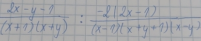  (2x-y-1)/(x+1)(x+y) : (-2(2x-1))/(x-1)(x+y+1)(x-y) 