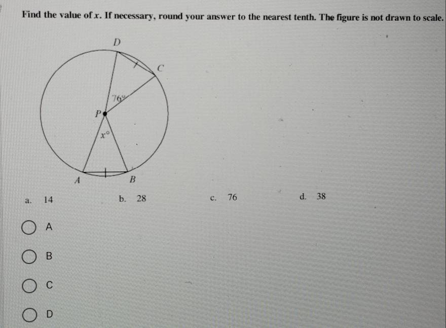 Find the value of x. If necessary, round your answer to the nearest tenth. The figure is not drawn to scale.
a. 14 b. 28 c. 76 d. 38
A
B
C
D