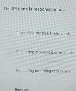 The GR gene is responsible for..
Regulating the heart rate in rats
Regulating stress response in rats
Regulating breathing rate in rats
Rewatch