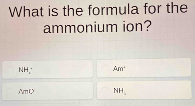 What is the formula for the 
ammonium ion?
NH_4^(+
Am^+)
AmO^+
NH_3