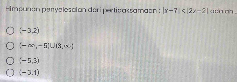 Himpunan penyelesaian dari pertidaksamaan : |x-7| adalah .
(-3,2)
(-∈fty ,-5)∪ (3,∈fty )
(-5,3)
(-3,1)