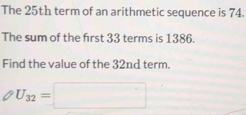 The 25th term of an arithmetic sequence is 74. 
The sum of the frst 33 terms is 1386. 
Find the value of the 32nd term.
U_32=□