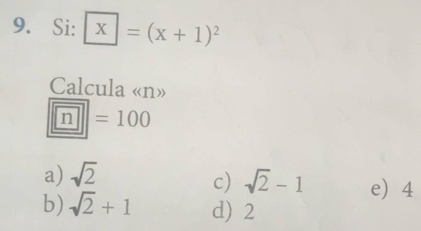 Si: □ x=(x+1)^2
Calcula « n»
|overline n|=10=100
a) sqrt(2)
c) sqrt(2)-1
b) sqrt(2)+1
e 4
d) 2