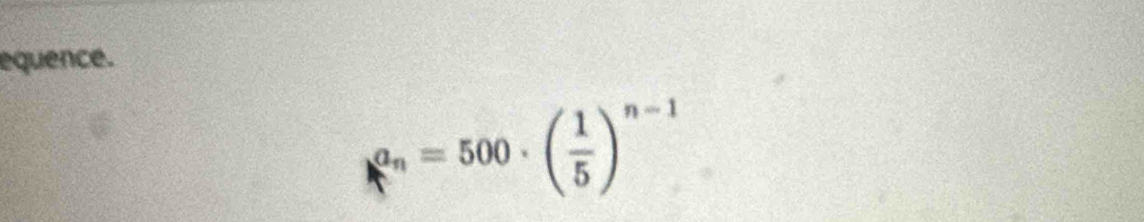 equence.
a_n=500· ( 1/5 )^n-1