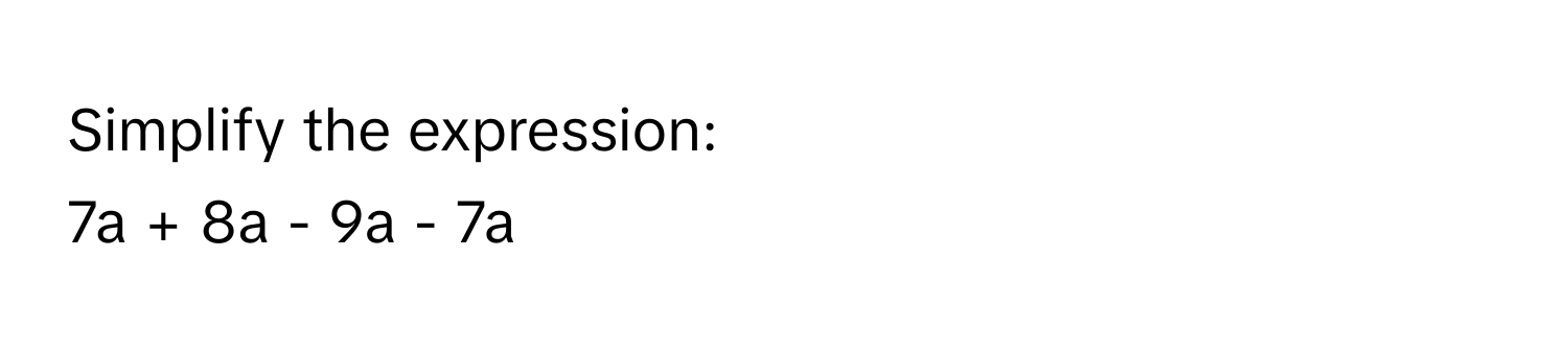 Simplify the expression: 
7a + 8a - 9a - 7a