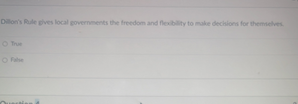 Dillon's Rule gives local governments the freedom and flexibility to make decisions for themselves.
True
False