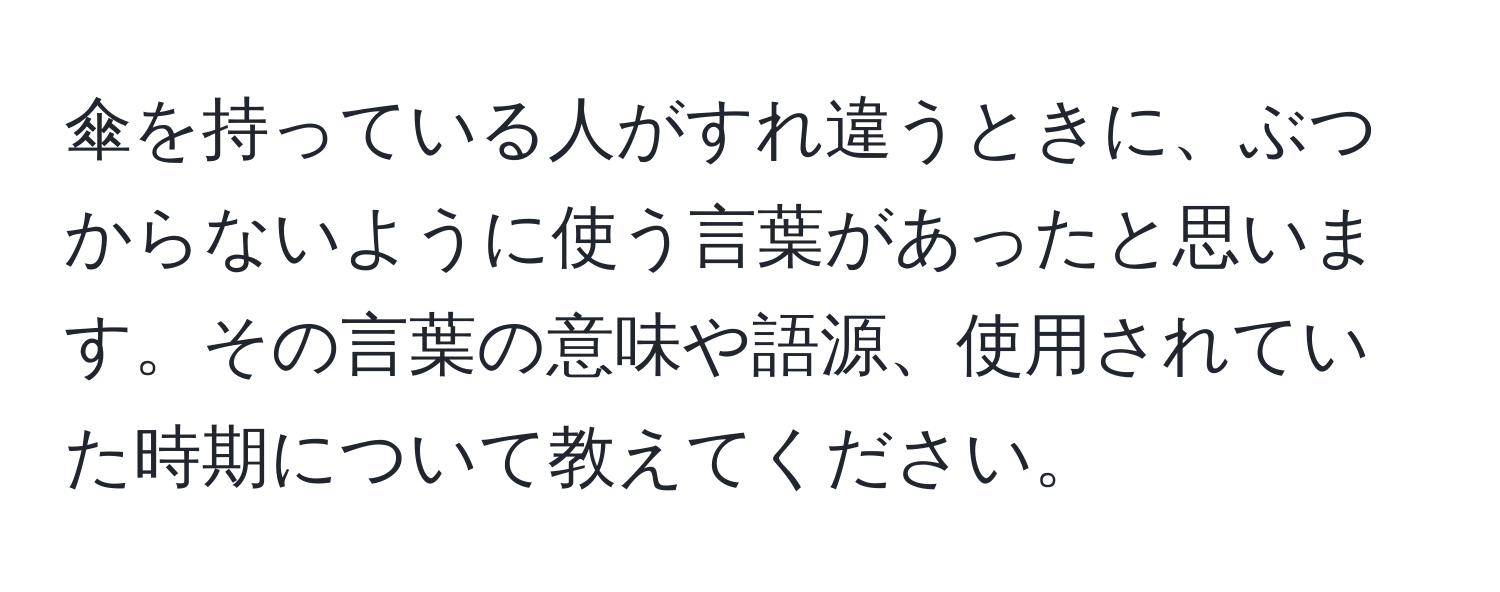 傘を持っている人がすれ違うときに、ぶつからないように使う言葉があったと思います。その言葉の意味や語源、使用されていた時期について教えてください。