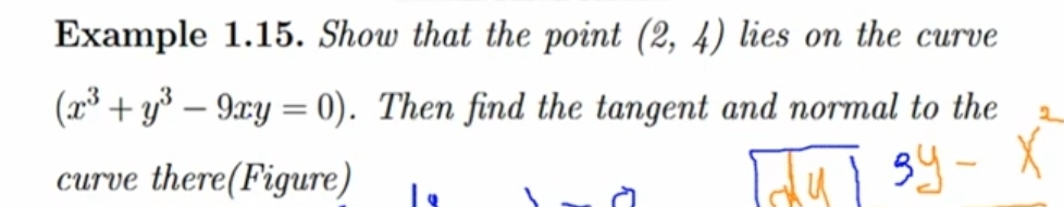 Example 1.15. Show that the point (2,4) lies on the curve
(x^3+y^3-9xy=0). Then find the tangent and normal to the
curve there(Figure) 1g