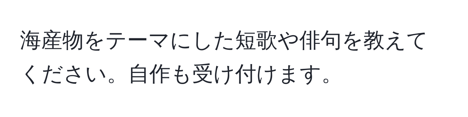 海産物をテーマにした短歌や俳句を教えてください。自作も受け付けます。