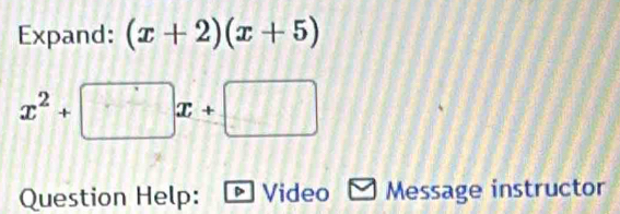 Expand: (x+2)(x+5)
x^2+□ x+□
Question Help: Video Message instructor