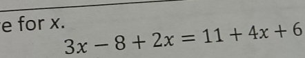 for x.
3x-8+2x=11+4x+6