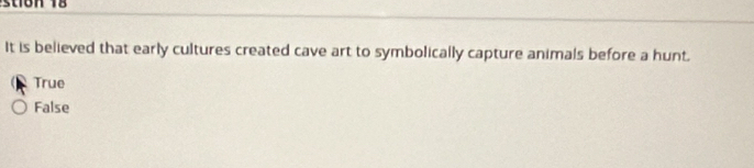 It is believed that early cultures created cave art to symbolically capture animals before a hunt.
True
False