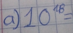 a 10^(18)=