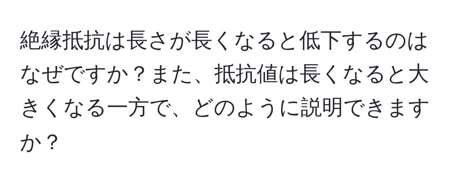 絶縁抵抗は長さが長くなると低下するのはなぜですか？また、抵抗値は長くなると大きくなる一方で、どのように説明できますか？