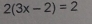 2(3x-2)=2