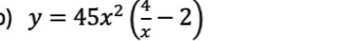 ) y=45x^2( 4/x -2)