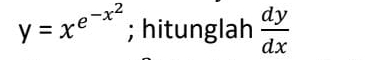 y=x^(e^-x^2); hitunglah  dy/dx 